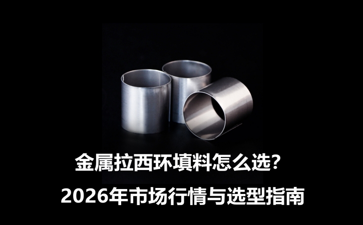 金属拉西环填料怎么选？2026年市场行情与选型指南